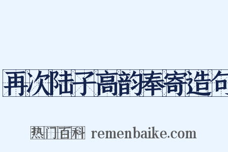 再次陆子高韵奉寄造句是什么意思的图片